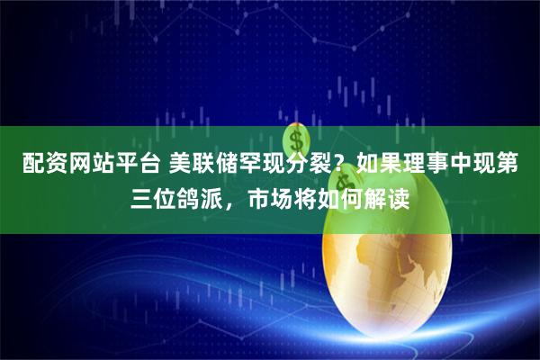 配资网站平台 美联储罕现分裂？如果理事中现第三位鸽派，市场将如何解读